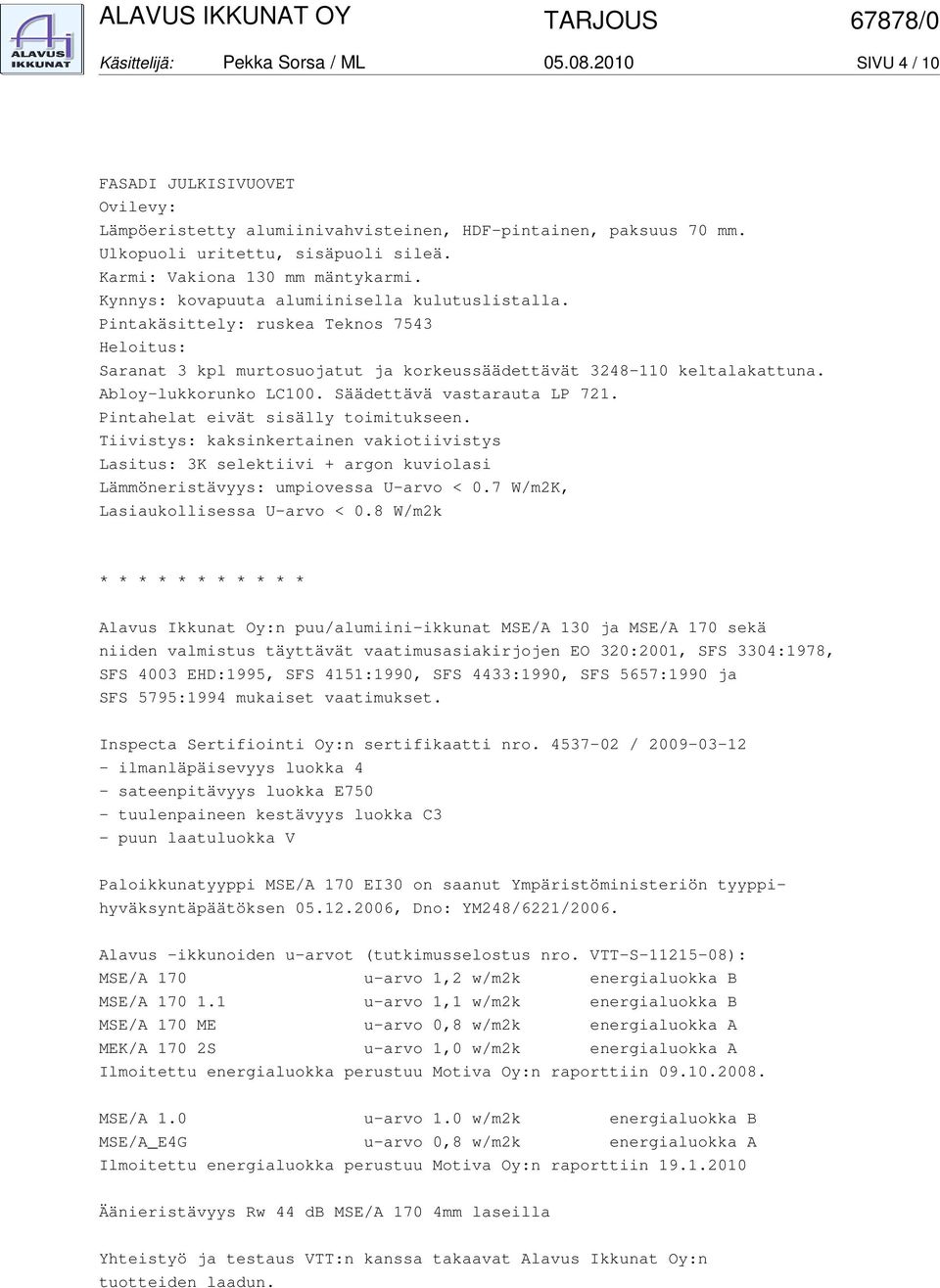 Säädettävä vastarauta LP 7. Pintahelat eivät sisälly toimitukseen. Tiivistys: kaksinkertainen vakiotiivistys Lasitus: 3K selektiivi + argon kuviolasi Lämmöneristävyys: umpiovessa U-arvo < 0.