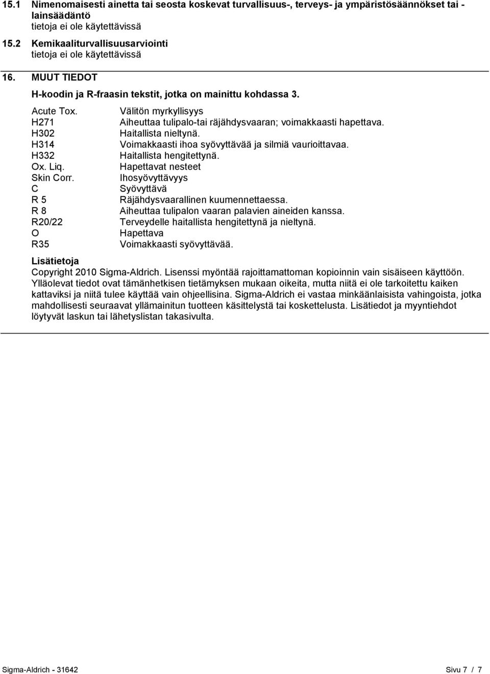 H314 Voimakkaasti ihoa syövyttävää ja silmiä vaurioittavaa. H332 Haitallista hengitettynä. Ox. Liq. Hapettavat nesteet Skin Corr. Ihosyövyttävyys C Syövyttävä R 5 Räjähdysvaarallinen kuumennettaessa.