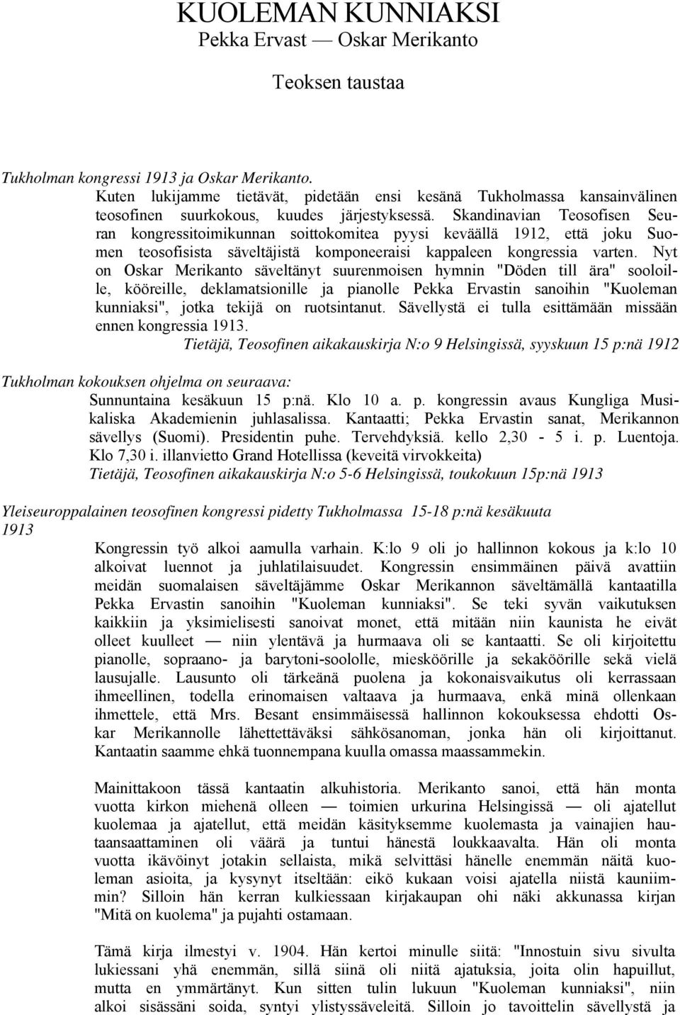 Skandinavian Teosofisen Seuran kongressitoimikunnan soittokomitea pyysi keväällä 1912, että joku Suomen teosofisista säveltäjistä komponeeraisi kappaleen kongressia varten.