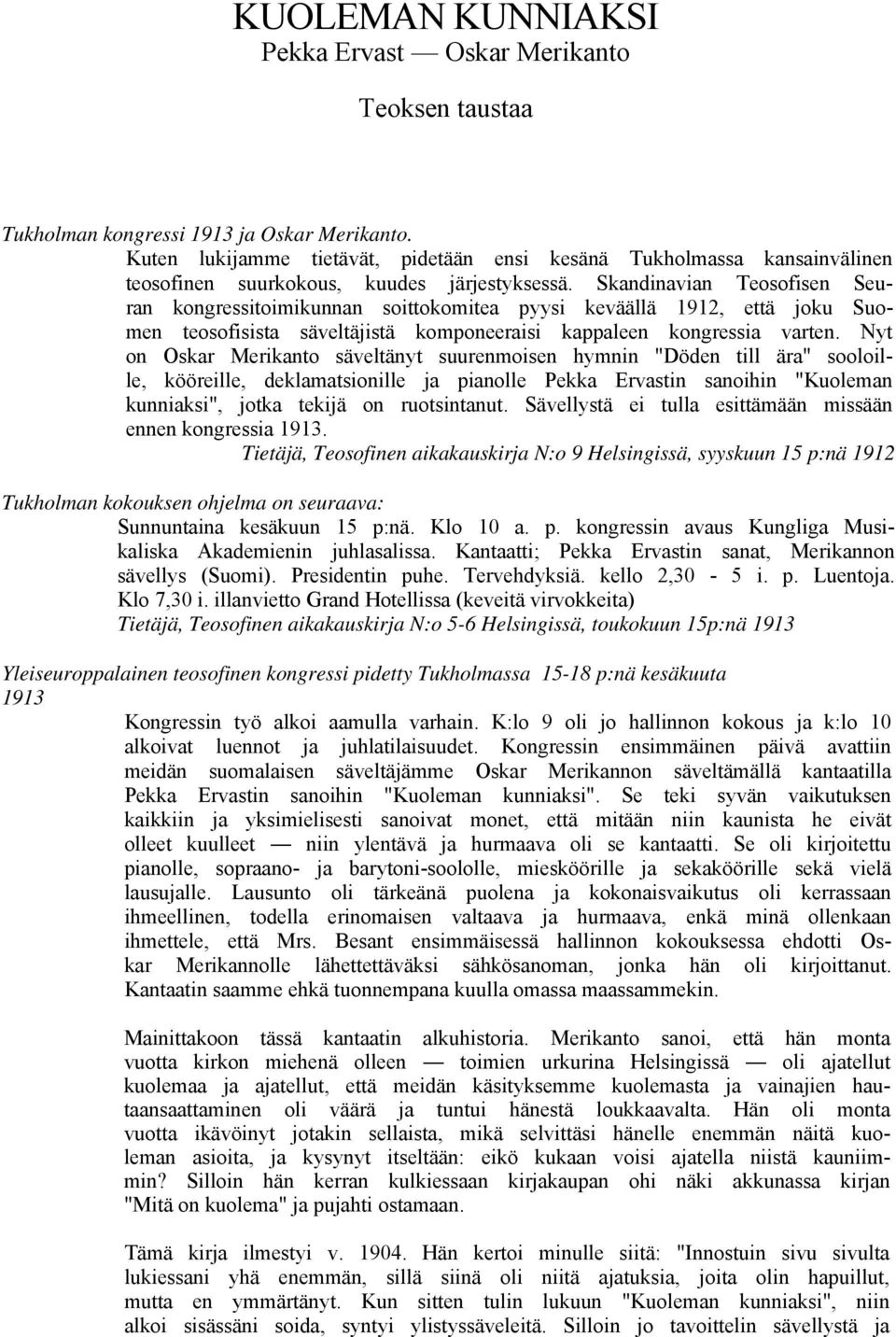 Skandinavian Teosofisen Seuran kongressitoimikunnan soittokomitea pyysi keväällä 1912, että joku Suomen teosofisista säveltäjistä komponeeraisi kappaleen kongressia varten.