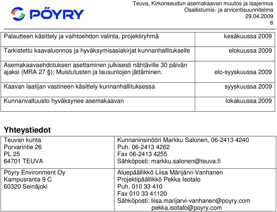 elo-syyskuussa 2009 Kaavan laatijan vastineen käsittely kunnanhallituksessa syyskuussa 2009 Kunnanvaltuusto hyväksynee asemakaavan lokakuussa 2009 Yhteystiedot Teuvan kunta Porvarintie 26 PL 25 64701