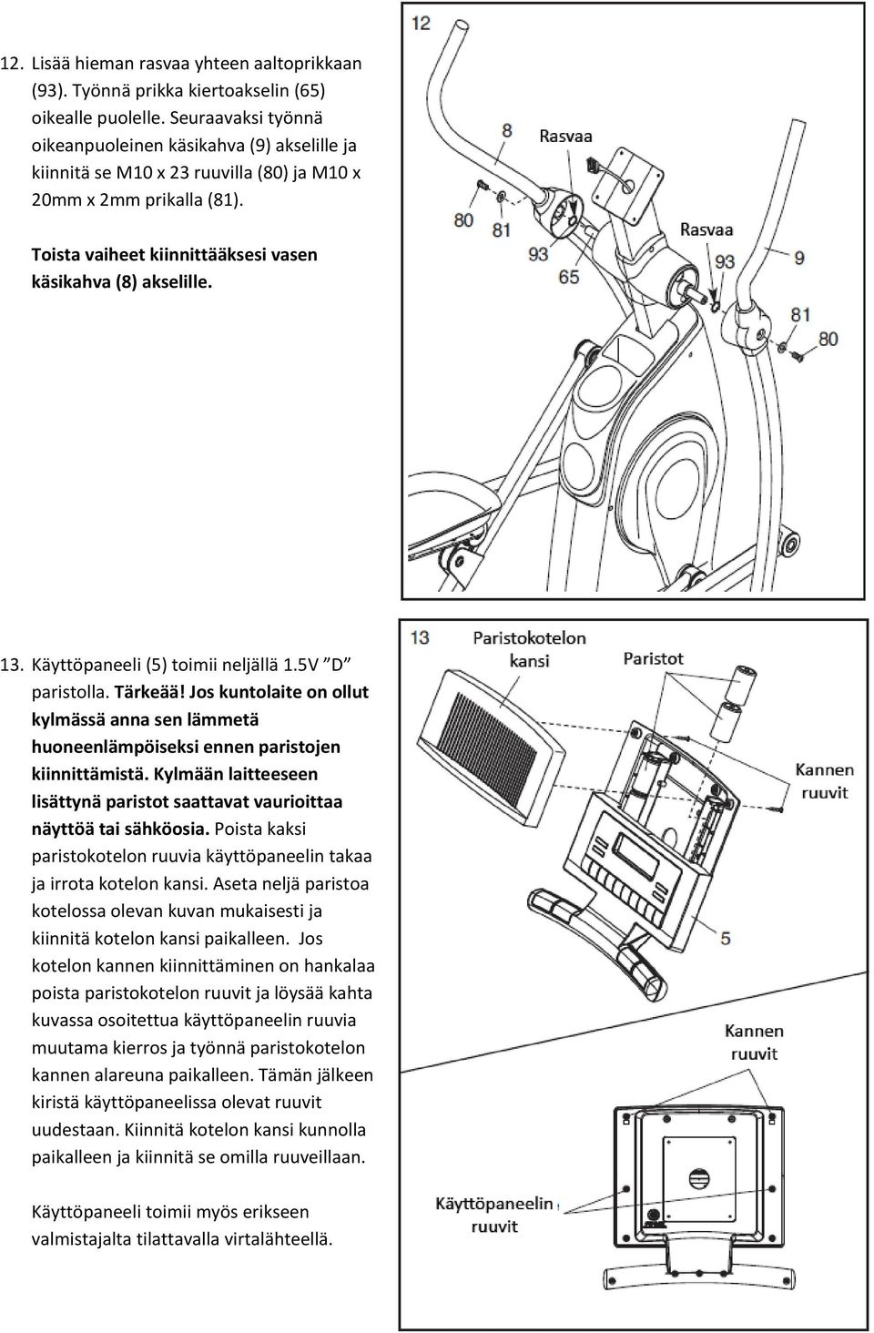 Käyttöpaneeli (5) toimii neljällä 1.5V D paristolla. Tärkeää! Jos kuntolaite on ollut kylmässä anna sen lämmetä huoneenlämpöiseksi ennen paristojen kiinnittämistä.