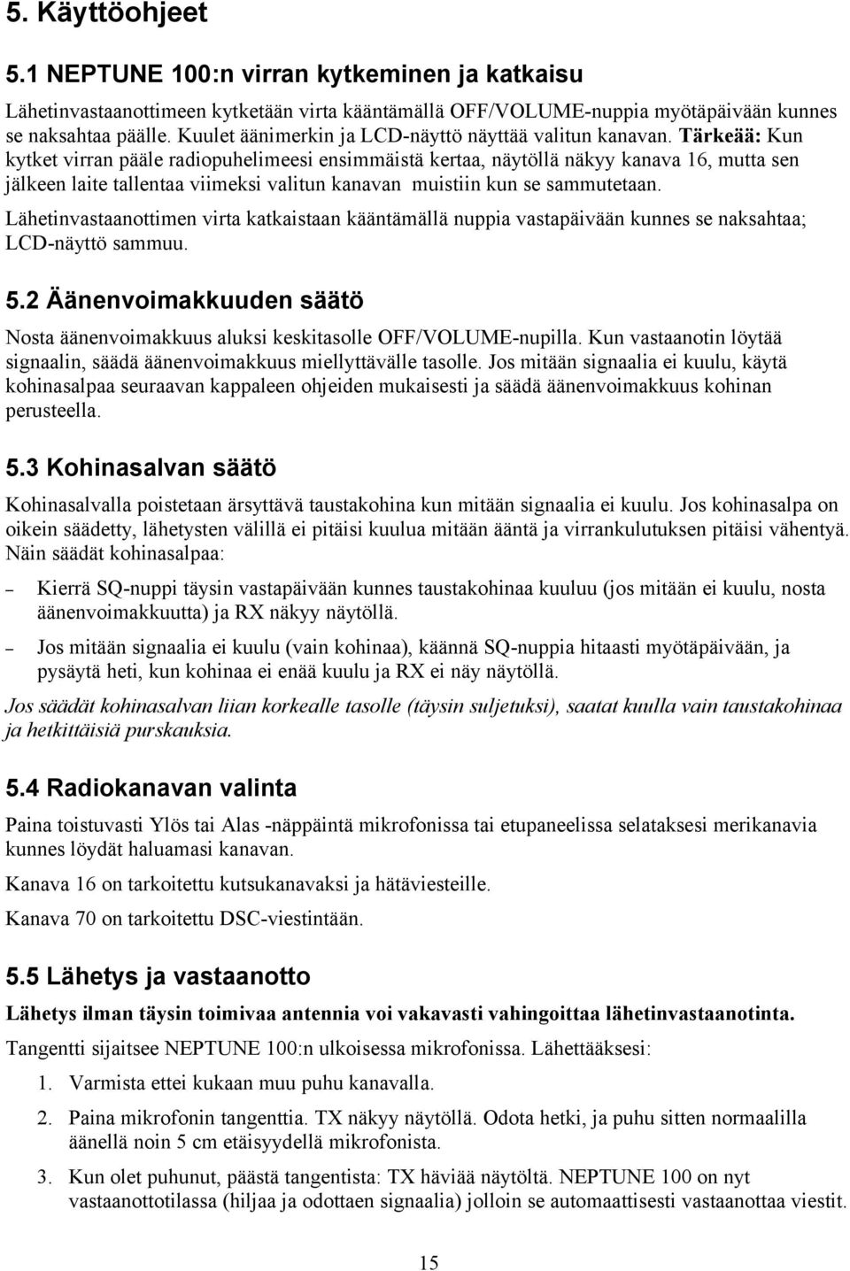 Tärkeää: Kun kytket virran pääle radiopuhelimeesi ensimmäistä kertaa, näytöllä näkyy kanava 16, mutta sen jälkeen laite tallentaa viimeksi valitun kanavan muistiin kun se sammutetaan.