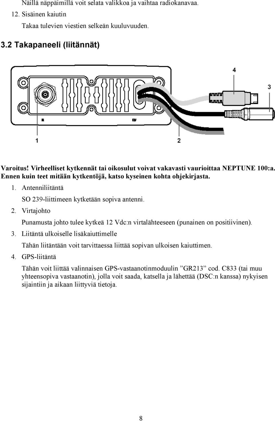 2. Virtajohto Punamusta johto tulee kytkeä 12 Vdc:n virtalähteeseen (punainen on positiivinen). 3.
