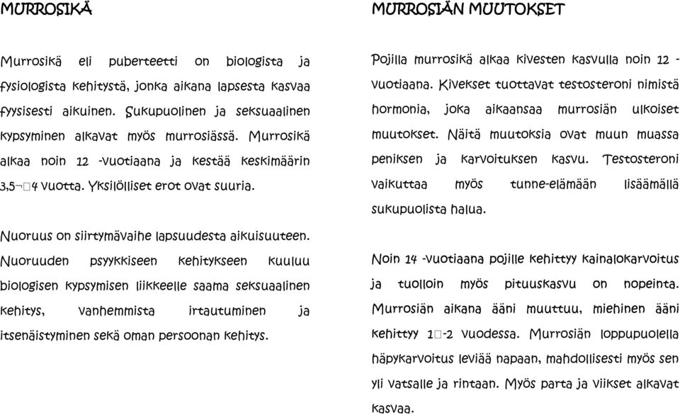 Pojilla murrosikä alkaa kivesten kasvulla noin 12 - vuotiaana. Kivekset tuottavat testosteroni nimistä hormonia, joka aikaansaa murrosiän ulkoiset muutokset.