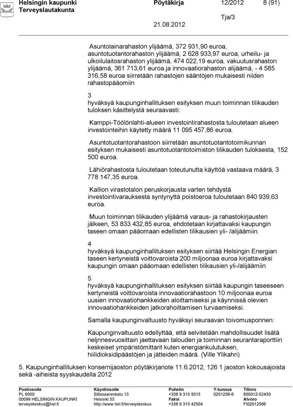 kaupunginhallituksen esityksen muun toiminnan tilikauden tuloksen käsittelystä seuraavasti: Kamppi-Töölönlahti-alueen investointirahastosta tuloutetaan alueen investointeihin käytetty määrä 11 095