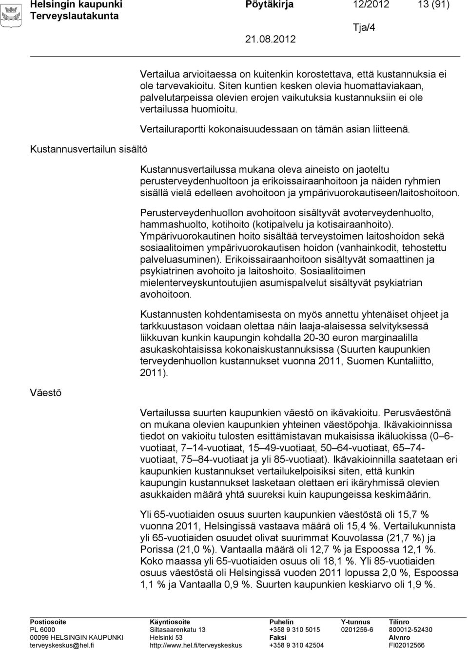 Kustannusvertailussa mukana oleva aineisto on jaoteltu perusterveydenhuoltoon ja erikoissairaanhoitoon ja näiden ryhmien sisällä vielä edelleen avohoitoon ja ympärivuorokautiseen/laitoshoitoon.