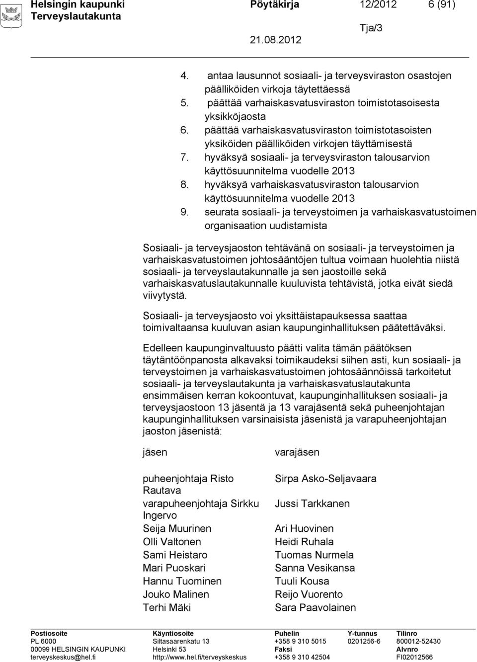 hyväksyä sosiaali- ja terveysviraston talousarvion käyttösuunnitelma vuodelle 2013 8. hyväksyä varhaiskasvatusviraston talousarvion käyttösuunnitelma vuodelle 2013 9.