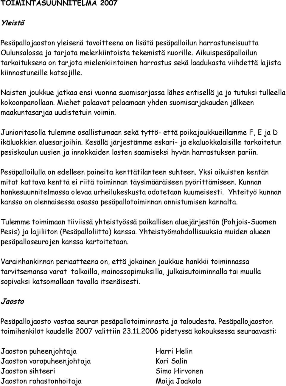 Naisten joukkue jatkaa ensi vuonna suomisarjassa lähes entisellä ja jo tutuksi tulleella kokoonpanollaan. Miehet palaavat pelaamaan yhden suomisarjakauden jälkeen maakuntasarjaa uudistetuin voimin.