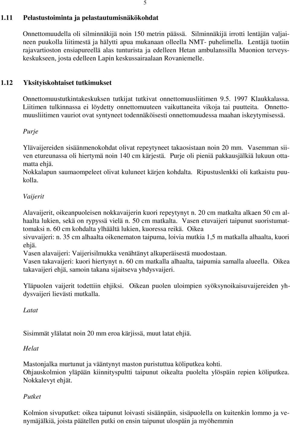 Lentäjä tuotiin rajavartioston ensiapureellä alas tunturista ja edelleen Hetan ambulanssilla Muonion terveyskeskukseen, josta edelleen Lapin keskussairaalaan Rovaniemelle. 1.