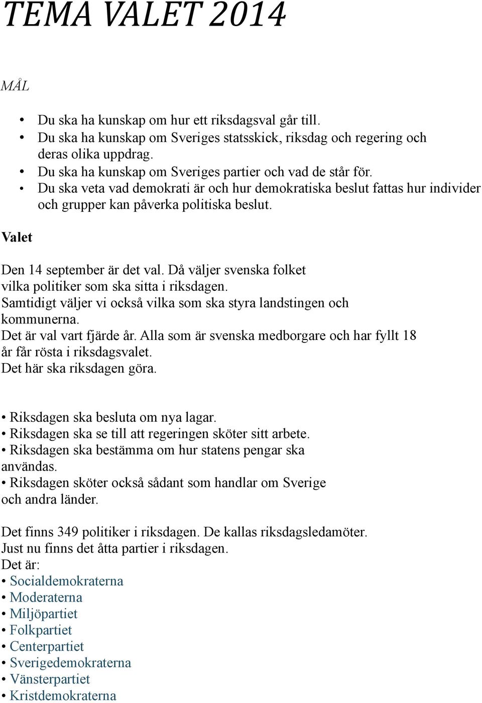 Den 14 september är det val. Då väljer svenska folket vilka politiker som ska sitta i riksdagen. Samtidigt väljer vi också vilka som ska styra landstingen och kommunerna. Det är val vart fjärde år.