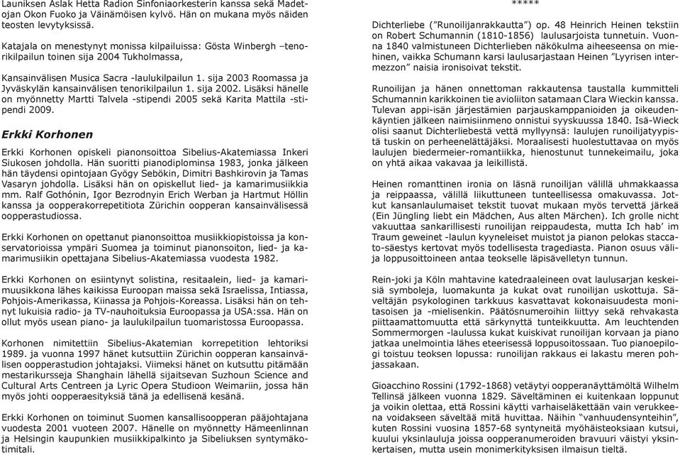 sija 2003 Roomassa ja Jyväskylän kansainvälisen tenorikilpailun 1. sija 2002. Lisäksi hänelle on myönnetty Martti Talvela -stipendi 2005 sekä Karita Mattila -stipendi 2009.