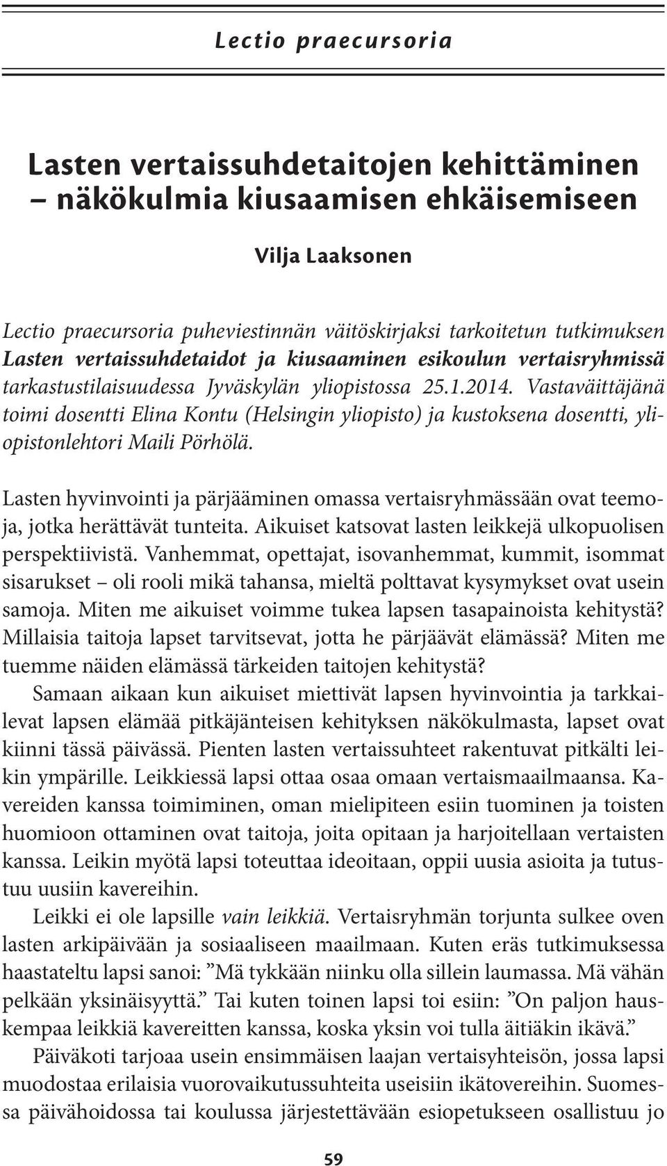 Vastaväittäjänä toimi dosentti Elina Kontu (Helsingin yliopisto) ja kustoksena dosentti, yliopistonlehtori Maili Pörhölä.