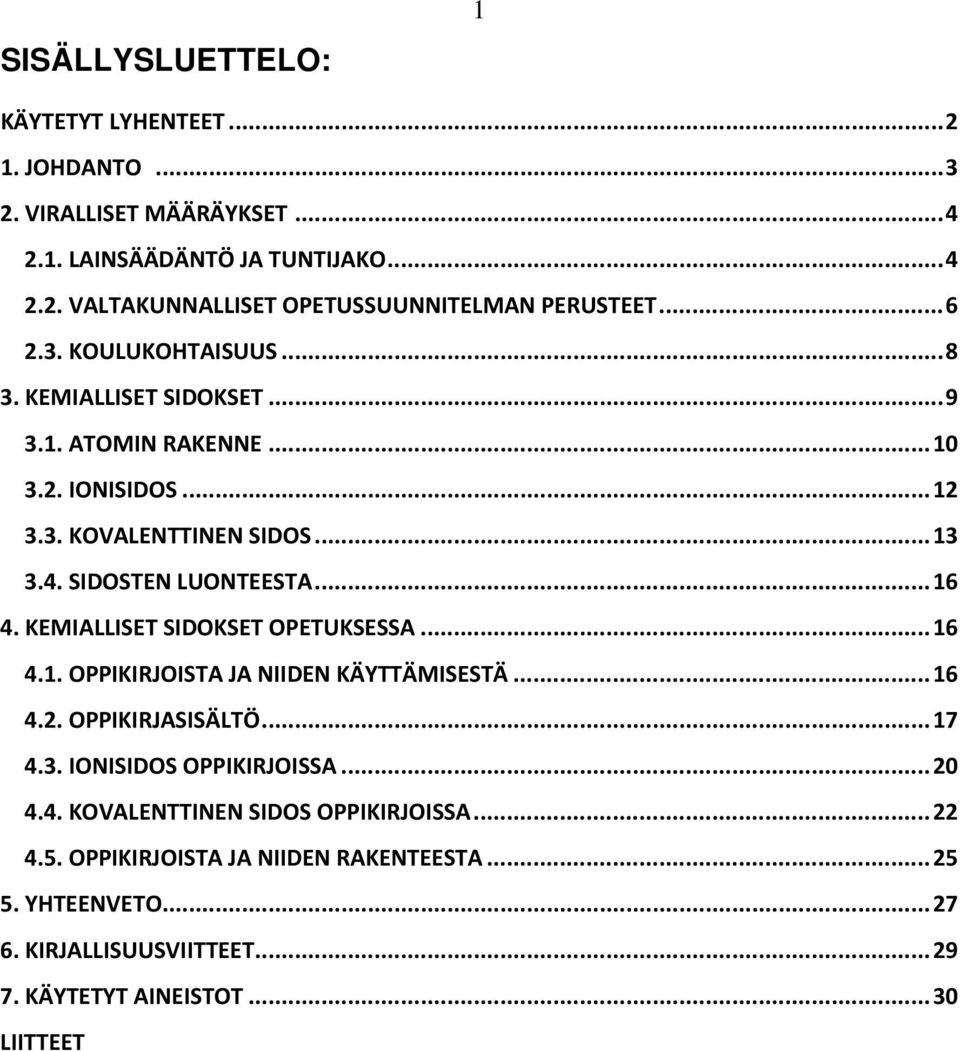 KEMIALLISET SIDOKSET OPETUKSESSA... 16 4.1. OPPIKIRJOISTA JA NIIDEN KÄYTTÄMISESTÄ... 16 4.2. OPPIKIRJASISÄLTÖ... 17 4.3. IONISIDOS OPPIKIRJOISSA... 20 4.4. KOVALENTTINEN SIDOS OPPIKIRJOISSA.