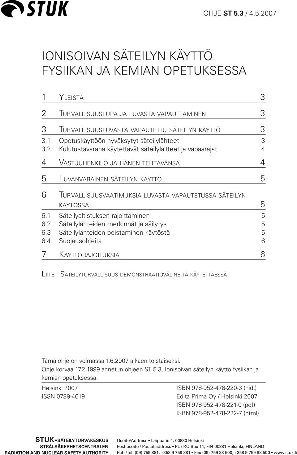 2 Kulutustavarana käytettävät säteilylaitteet ja vapaarajat 4 4 VASTUUHENKILÖ JA HÄNEN TEHTÄVÄNSÄ 4 5 LUVANVARAINEN SÄTEILYN KÄYTTÖ 5 6 TURVALLISUUSVAATIMUKSIA LUVASTA VAPAUTETUSSA SÄTEILYN KÄYTÖSSÄ