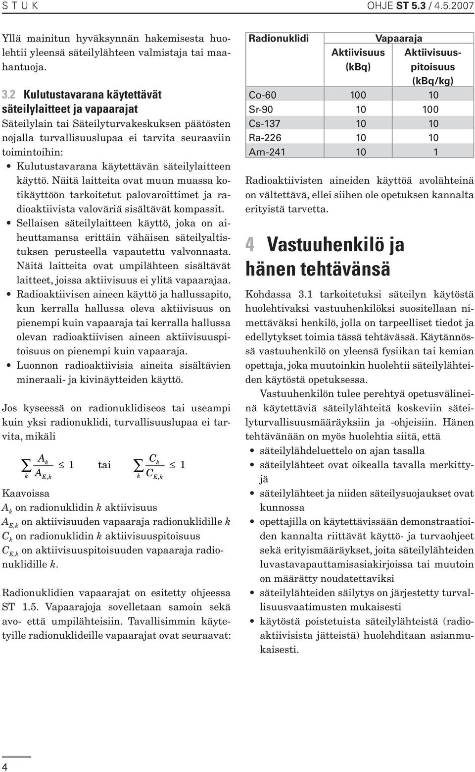 säteilylaitteen käyttö. Näitä laitteita ovat muun muassa kotikäyttöön tarkoitetut palovaroittimet ja radioaktiivista valoväriä sisältävät kompassit.