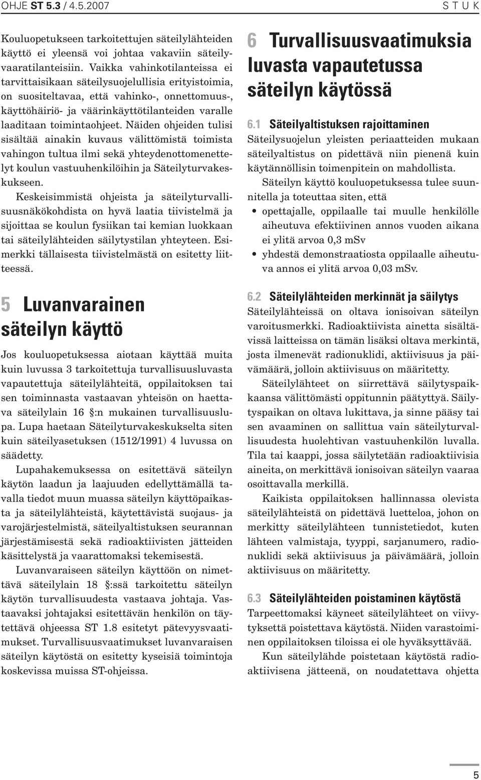 toimintaohjeet. Näiden ohjeiden tulisi sisältää ainakin kuvaus välittömistä toimista vahingon tultua ilmi sekä yhteydenottomenettelyt koulun vastuuhenkilöihin ja Säteilyturvakeskukseen.