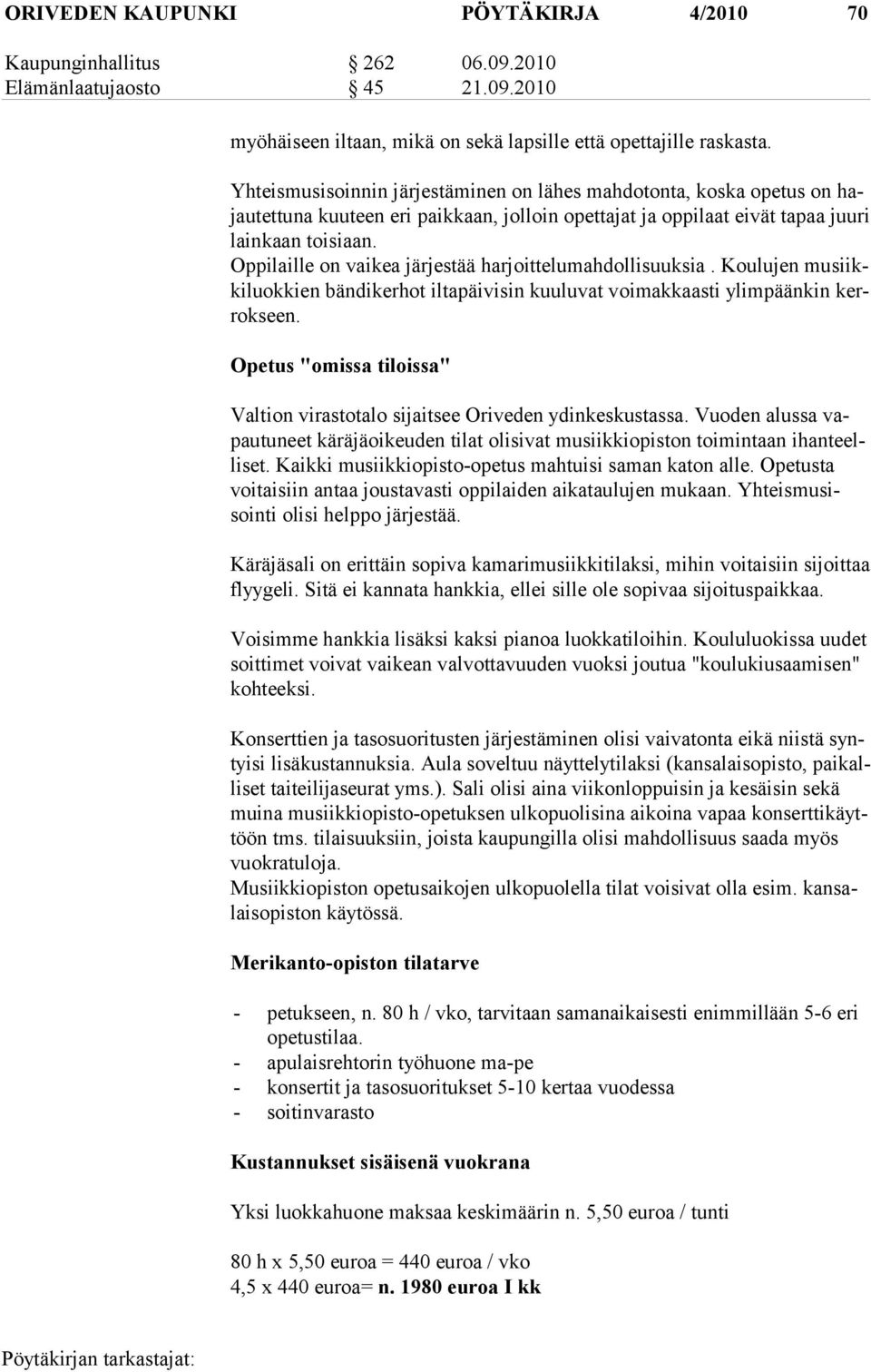 Oppilaille on vaikea järjestää harjoittelumahdollisuuksia. Koulujen musiikkiluokkien bändikerhot ilta päivisin kuuluvat voimakkaasti ylimpäänkin kerrokseen.