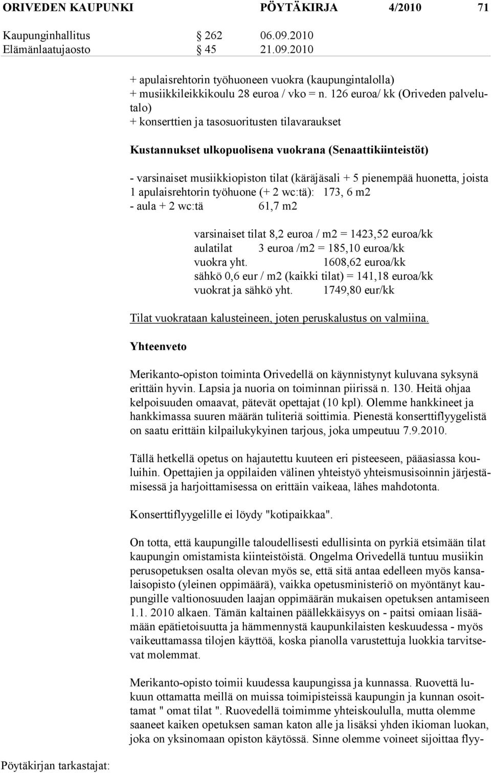 pienempää huonetta, joista 1 apulaisrehtorin työhuone (+ 2 wc:tä): 173, 6 m2 - aula + 2 wc:tä 61,7 m2 varsinaiset tilat 8,2 euroa / m2 = 1423,52 euroa/kk aulatilat 3 euroa /m2 = 185,10 euroa/kk