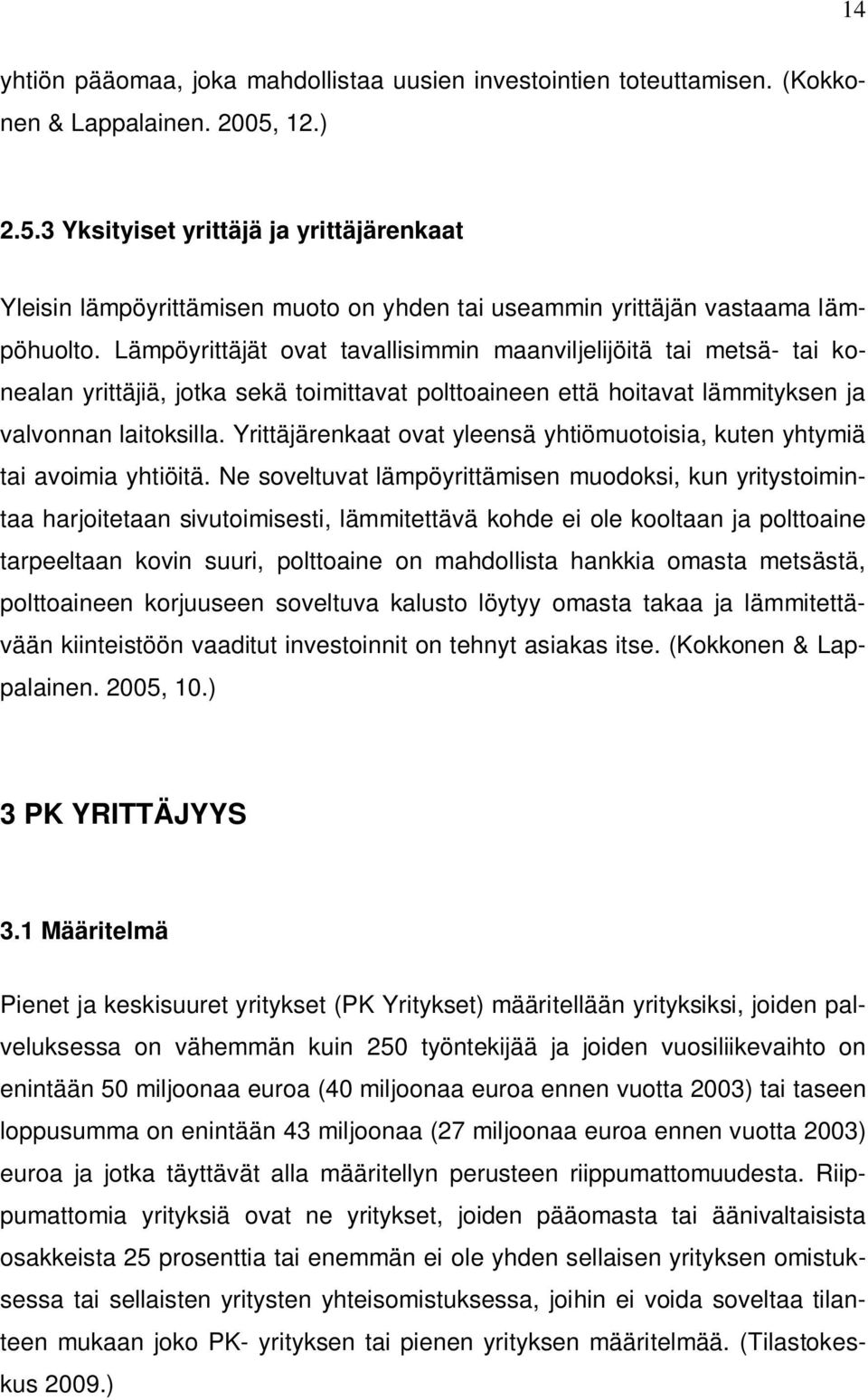 Lämpöyrittäjät ovat tavallisimmin maanviljelijöitä tai metsä- tai konealan yrittäjiä, jotka sekä toimittavat polttoaineen että hoitavat lämmityksen ja valvonnan laitoksilla.