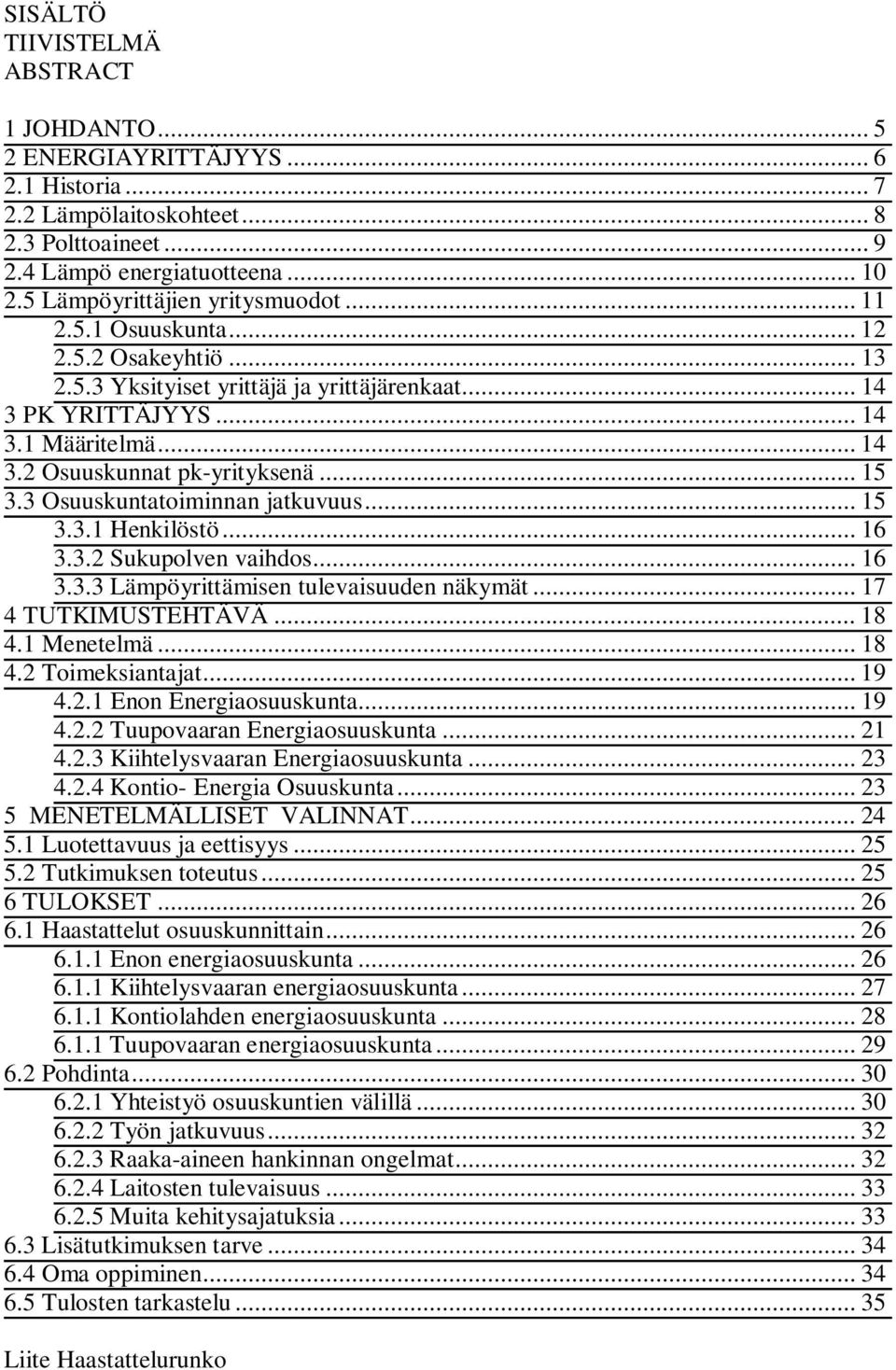 .. 15 3.3 Osuuskuntatoiminnan jatkuvuus... 15 3.3.1 Henkilöstö... 16 3.3.2 Sukupolven vaihdos... 16 3.3.3 Lämpöyrittämisen tulevaisuuden näkymät... 17 4 TUTKIMUSTEHTÄVÄ... 18 4.1 Menetelmä... 18 4.2 Toimeksiantajat.