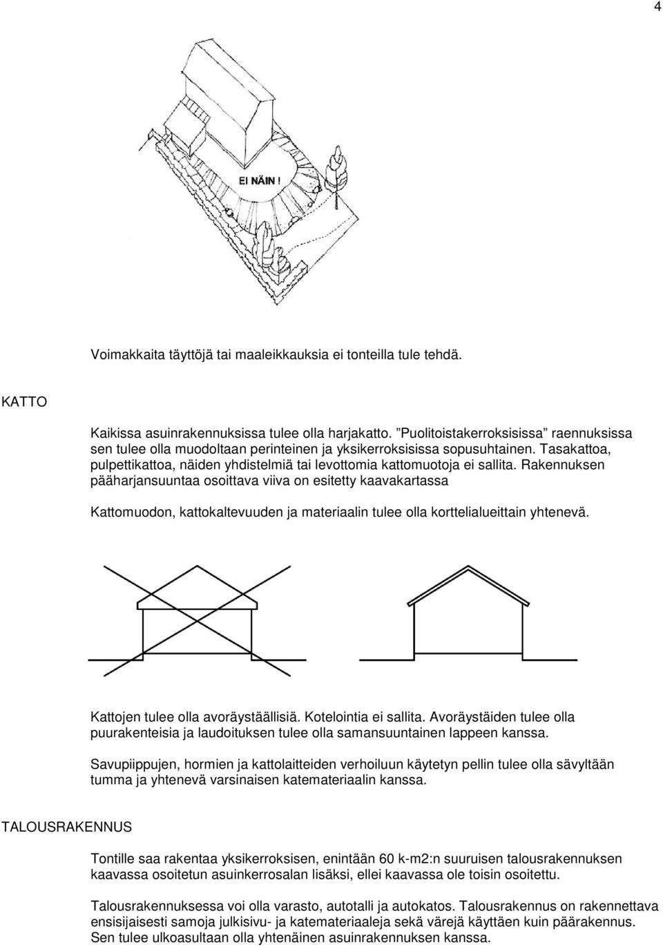 Rakennuksen pääharjansuuntaa osoittava viiva on esitetty kaavakartassa Kattomuodon, kattokaltevuuden ja materiaalin tulee olla korttelialueittain yhtenevä. Kattojen tulee olla avoräystäällisiä.