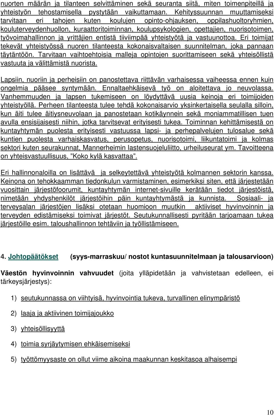 työvoimahallinnon ja yrittäjien entistä tiiviimpää yhteistyötä ja vastuunottoa. Eri toimijat tekevät yhteistyössä nuoren tilanteesta kokonaisvaltaisen suunnitelman, joka pannaan täytäntöön.