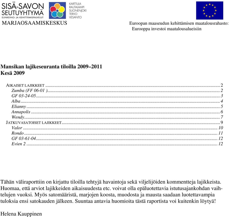 .. 12 Tähän väliraporttiin on kirjattu tiloilla tehtyjä havaintoja sekä viljelijöiden kommentteja lajikkeista. Huomaa, että arviot lajikkeiden aikaisuudesta etc.