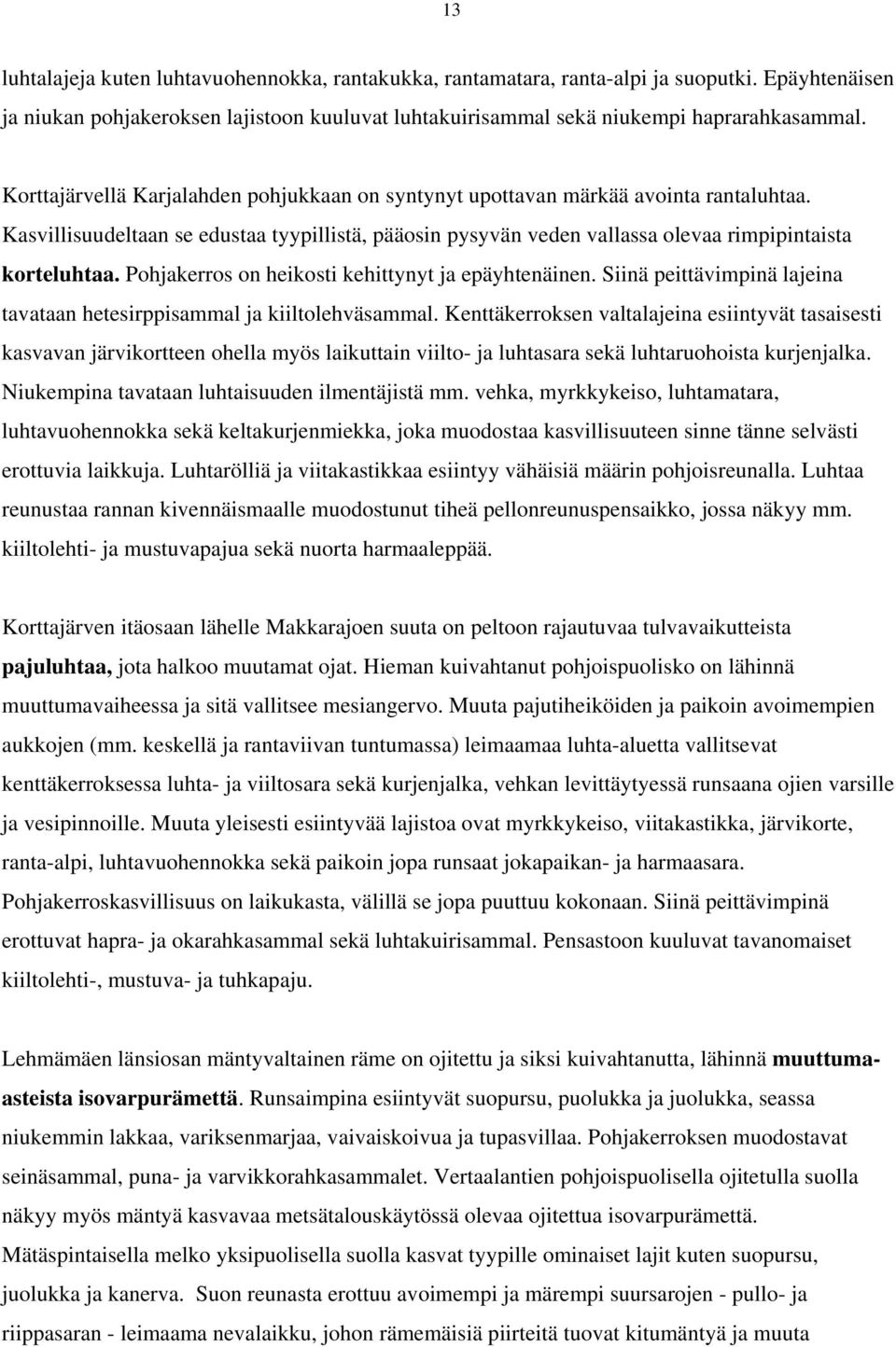 Pohjakerros on heikosti kehittynyt ja epäyhtenäinen. Siinä peittävimpinä lajeina tavataan hetesirppisammal ja kiiltolehväsammal.