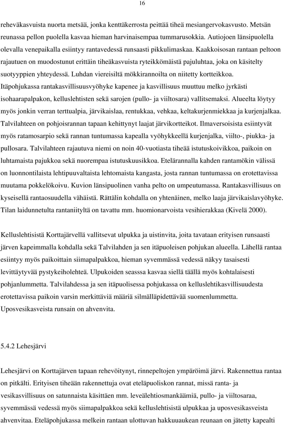 Kaakkoisosan rantaan peltoon rajautuen on muodostunut erittäin tiheäkasvuista ryteikkömäistä pajuluhtaa, joka on käsitelty suotyyppien yhteydessä.