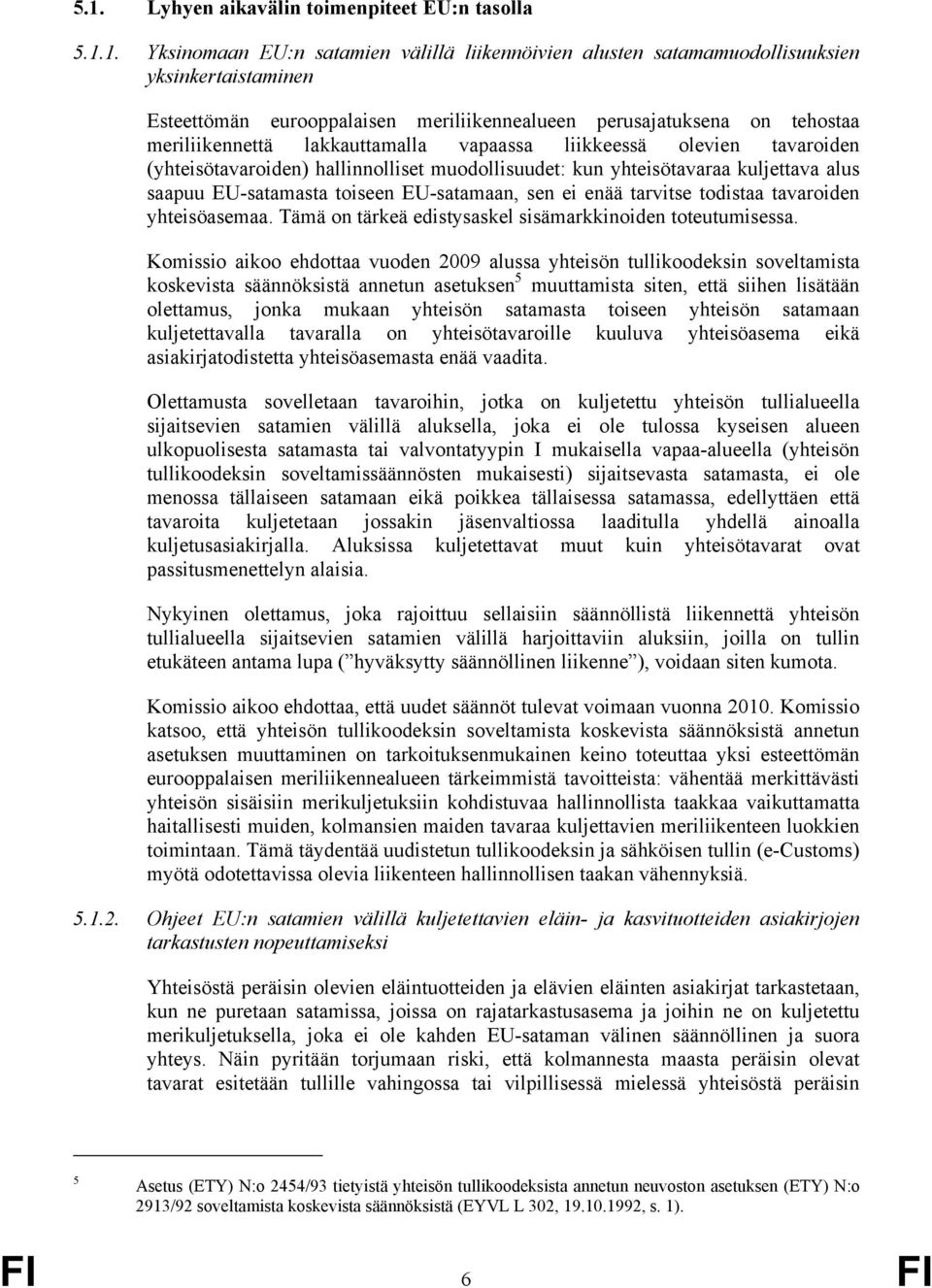 EU-satamasta toiseen EU-satamaan, sen ei enää tarvitse todistaa tavaroiden yhteisöasemaa. Tämä on tärkeä edistysaskel sisämarkkinoiden toteutumisessa.