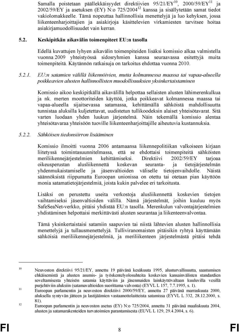 Keskipitkän aikavälin toimenpiteet EU:n tasolla Edellä kuvattujen lyhyen aikavälin toimenpiteiden lisäksi komissio alkaa valmistella vuonna 2009 yhteistyössä sidosryhmien kanssa seuraavassa