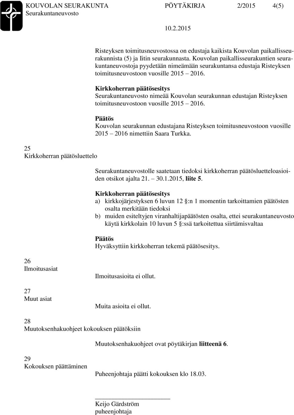 nimeää Kouvolan seurakunnan edustajan Risteyksen toimitusneuvostoon vuosille 2015 2016. Kouvolan seurakunnan edustajana Risteyksen toimitusneuvostoon vuosille 2015 2016 nimettiin Saara Turkka.