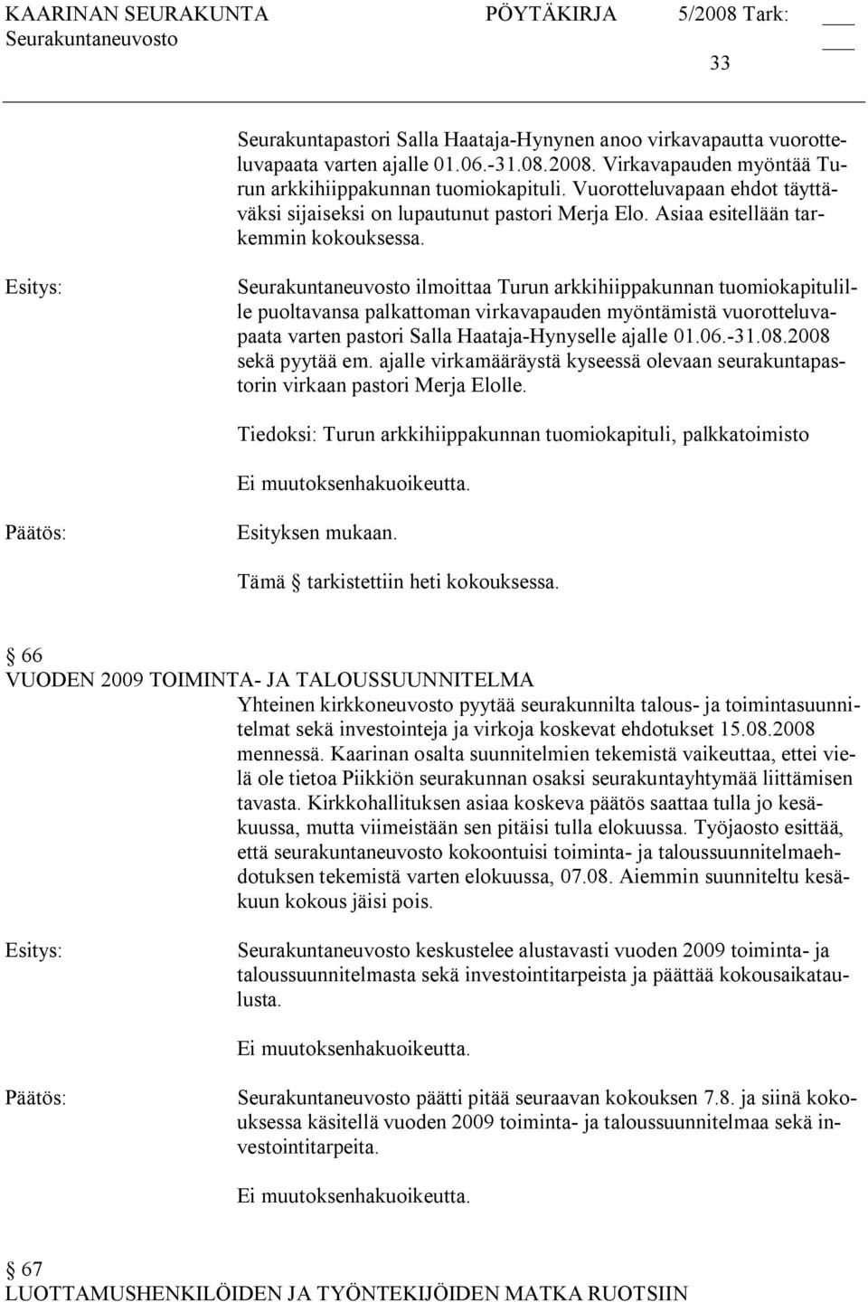 ilmoittaa Turun arkkihiippakunnan tuomiokapitulille puoltavansa palkattoman virkavapauden myöntämistä vuorotteluvapaata varten pastori Salla Haataja Hynyselle ajalle 01.06. 31.08.2008 sekä pyytää em.