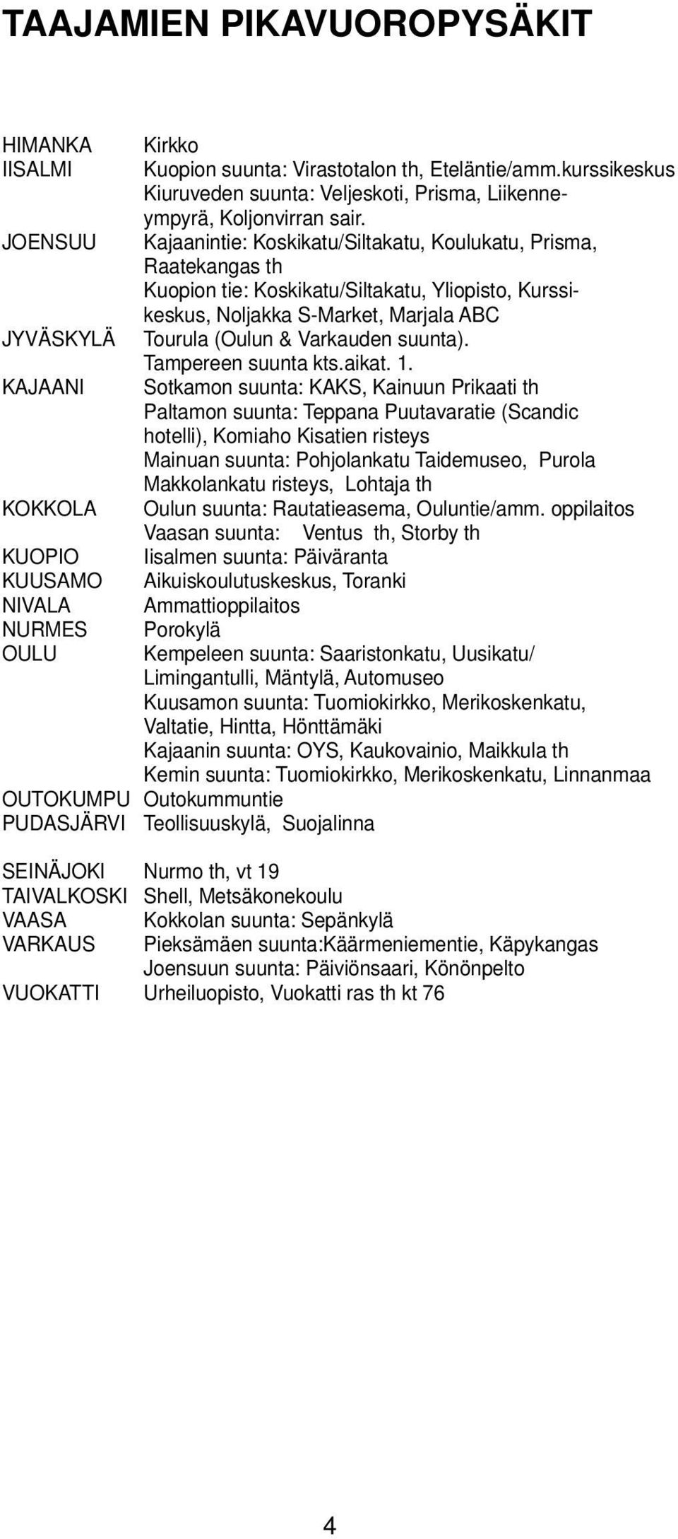 Kajaanintie: Koskikatu/Sitakatu, Kouukatu, Prisma, Raatekangas th Kuopion tie: Koskikatu/Sitakatu, Yiopisto, Kurssikeskus, Nojakka S-Market, Marjaa ABC ourua (Ouun & Varkauden suunta).