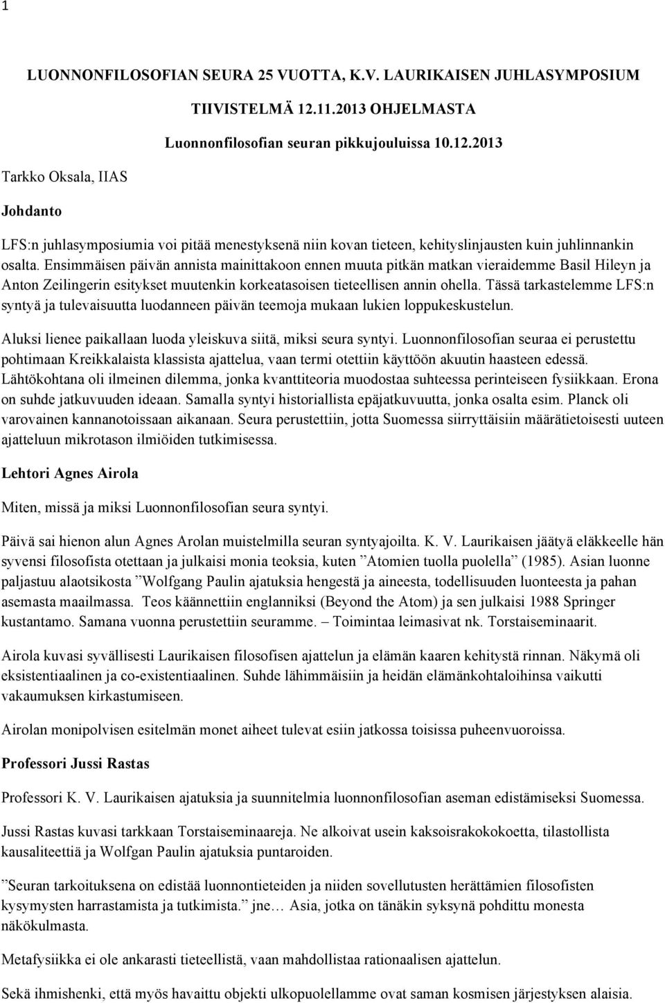 Ensimmäisen päivän annista mainittakoon ennen muuta pitkän matkan vieraidemme Basil Hileyn ja Anton Zeilingerin esitykset muutenkin korkeatasoisen tieteellisen annin ohella.