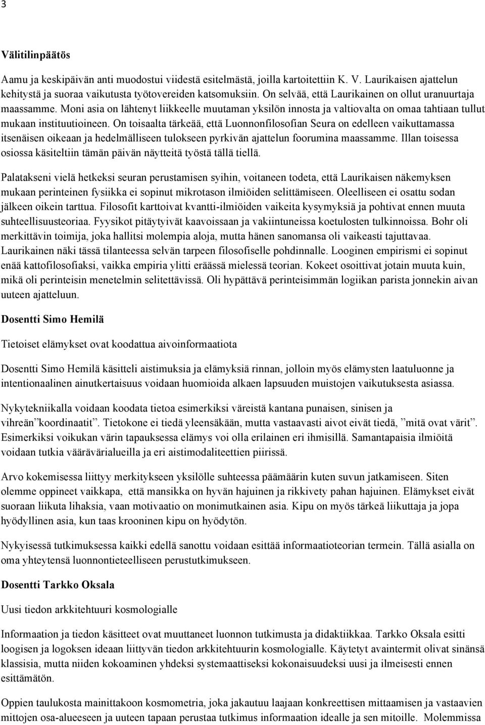 On toisaalta tärkeää, että Luonnonfilosofian Seura on edelleen vaikuttamassa itsenäisen oikeaan ja hedelmälliseen tulokseen pyrkivän ajattelun foorumina maassamme.