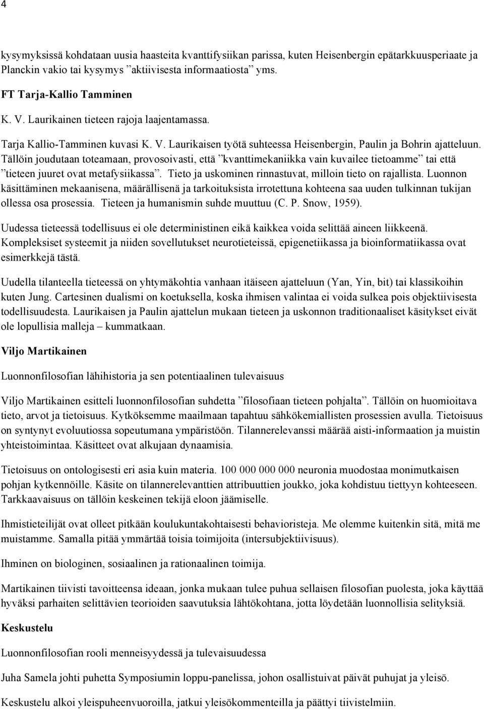 Tällöin joudutaan toteamaan, provosoivasti, että kvanttimekaniikka vain kuvailee tietoamme tai että tieteen juuret ovat metafysiikassa. Tieto ja uskominen rinnastuvat, milloin tieto on rajallista.