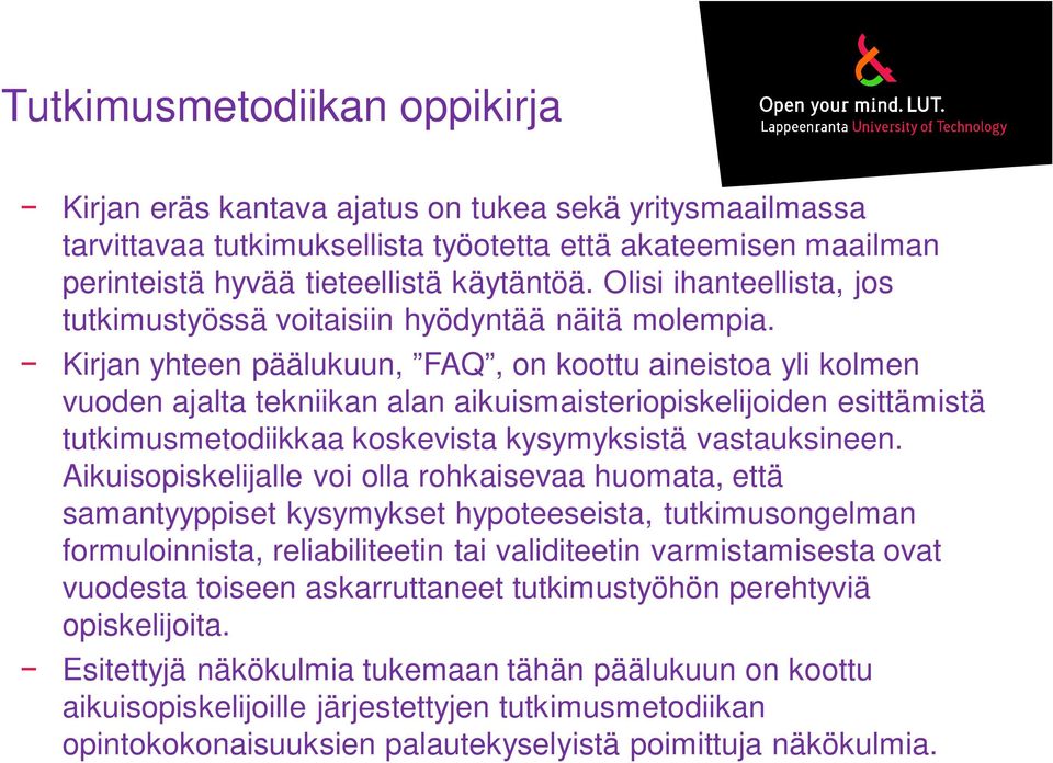 Kirjan yhteen päälukuun, FAQ, on koottu aineistoa yli kolmen vuoden ajalta tekniikan alan aikuismaisteriopiskelijoiden esittämistä tutkimusmetodiikkaa koskevista kysymyksistä vastauksineen.