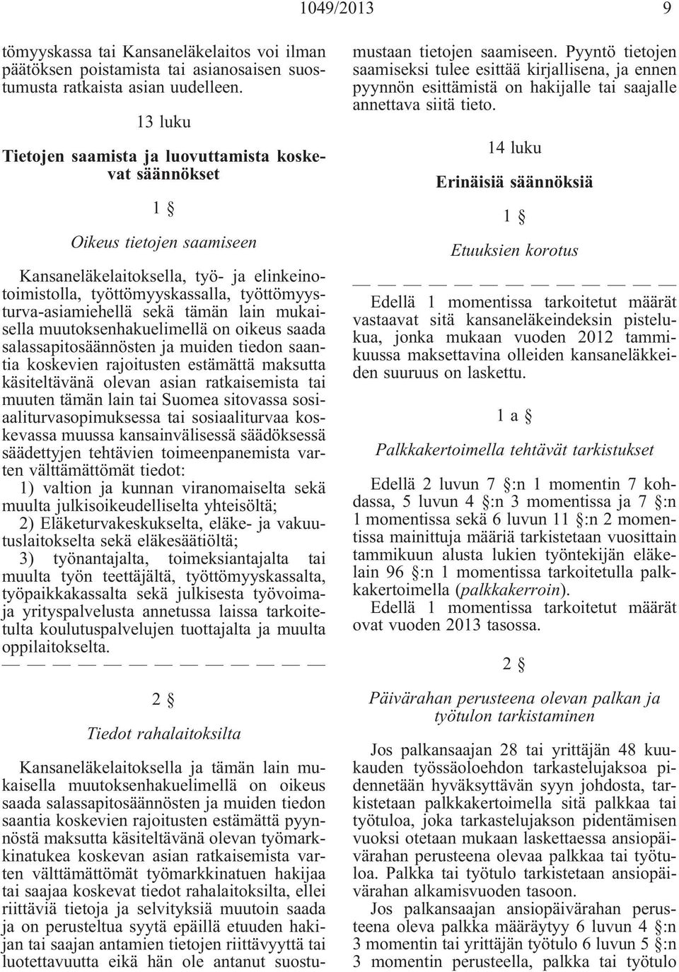 tämän lain mukaisella muutoksenhakuelimellä on oikeus saada salassapitosäännösten ja muiden tiedon saantia koskevien rajoitusten estämättä maksutta käsiteltävänä olevan asian ratkaisemista tai muuten