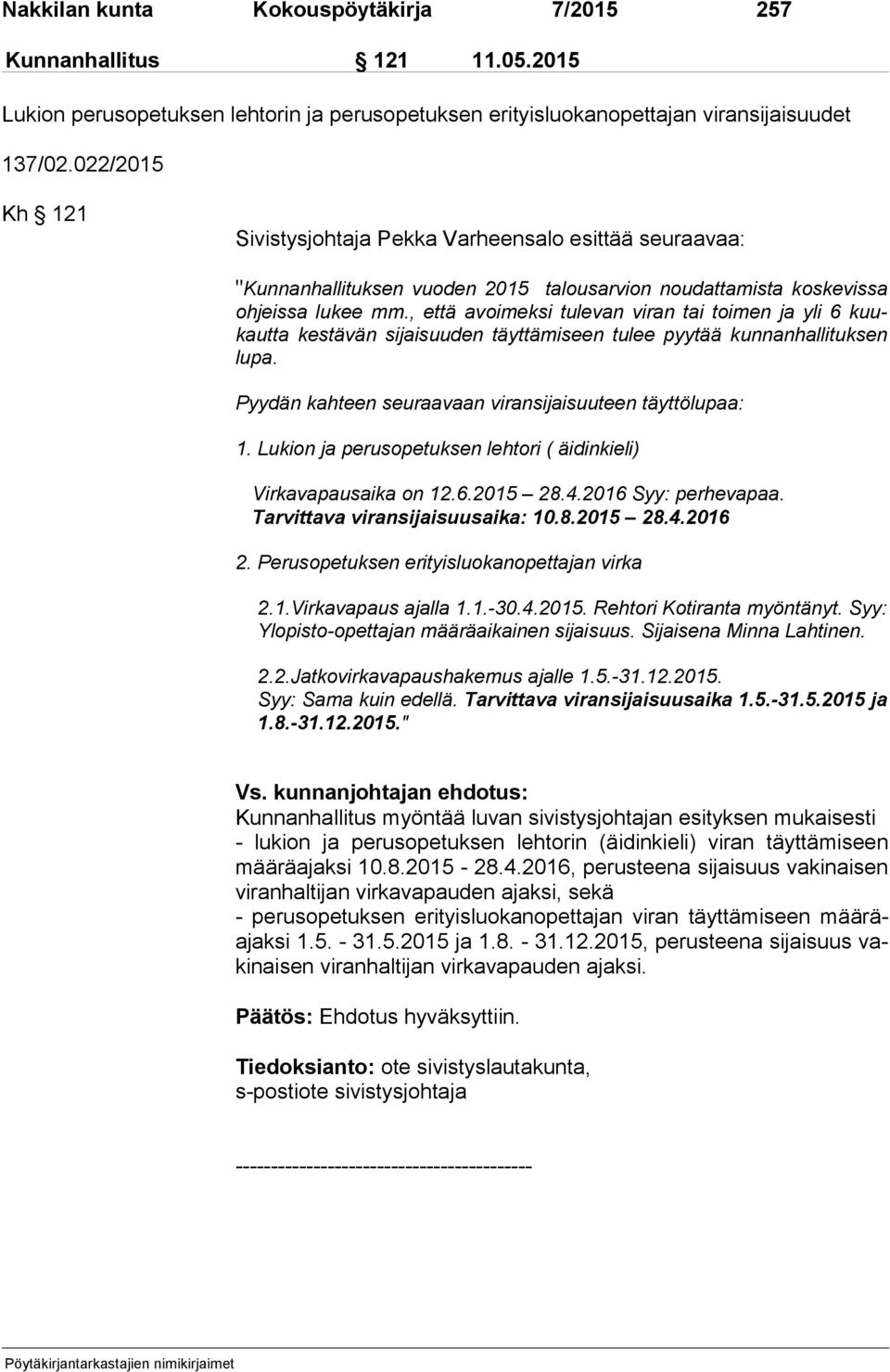 , että avoimeksi tulevan viran tai toimen ja yli 6 kuukaut ta kestävän sijaisuuden täyttämiseen tulee pyytää kunnanhallituksen lu pa. Pyydän kahteen seuraavaan viransijaisuuteen täyttölupaa: 1.