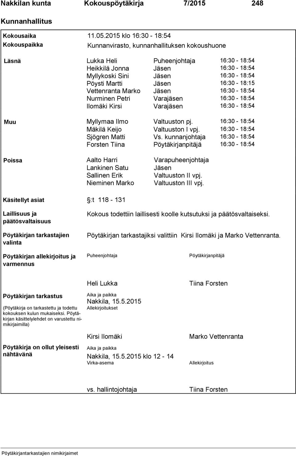 Martti Jäsen 16:30-18:15 Vettenranta Marko Jäsen 16:30-18:54 Nurminen Petri Varajäsen 16:30-18:54 Ilomäki Kirsi Varajäsen 16:30-18:54 Muu Myllymaa Ilmo Valtuuston pj.