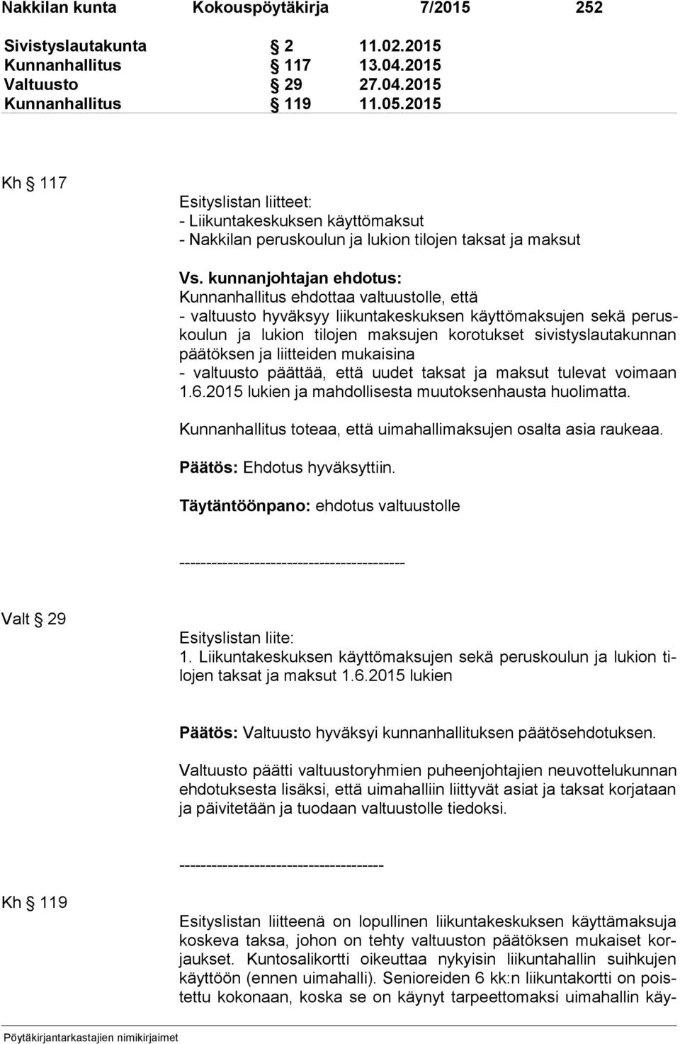 kunnanjohtajan ehdotus: Kunnanhallitus ehdottaa valtuustolle, että - valtuusto hyväksyy liikuntakeskuksen käyttömaksujen sekä pe ruskou lun ja lukion tilojen maksujen korotukset sivistyslautakunnan