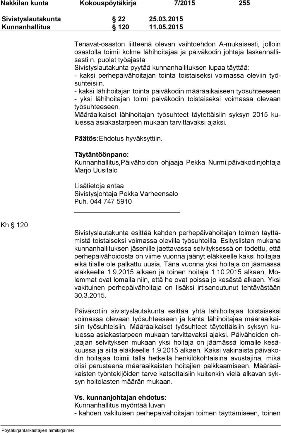 Sivistyslautakunta pyytää kunnanhallituksen lupaa täyttää: - kaksi per he päi vä hoi ta jan tointa toistaiseksi voimassa oleviin työsuh tei siin.