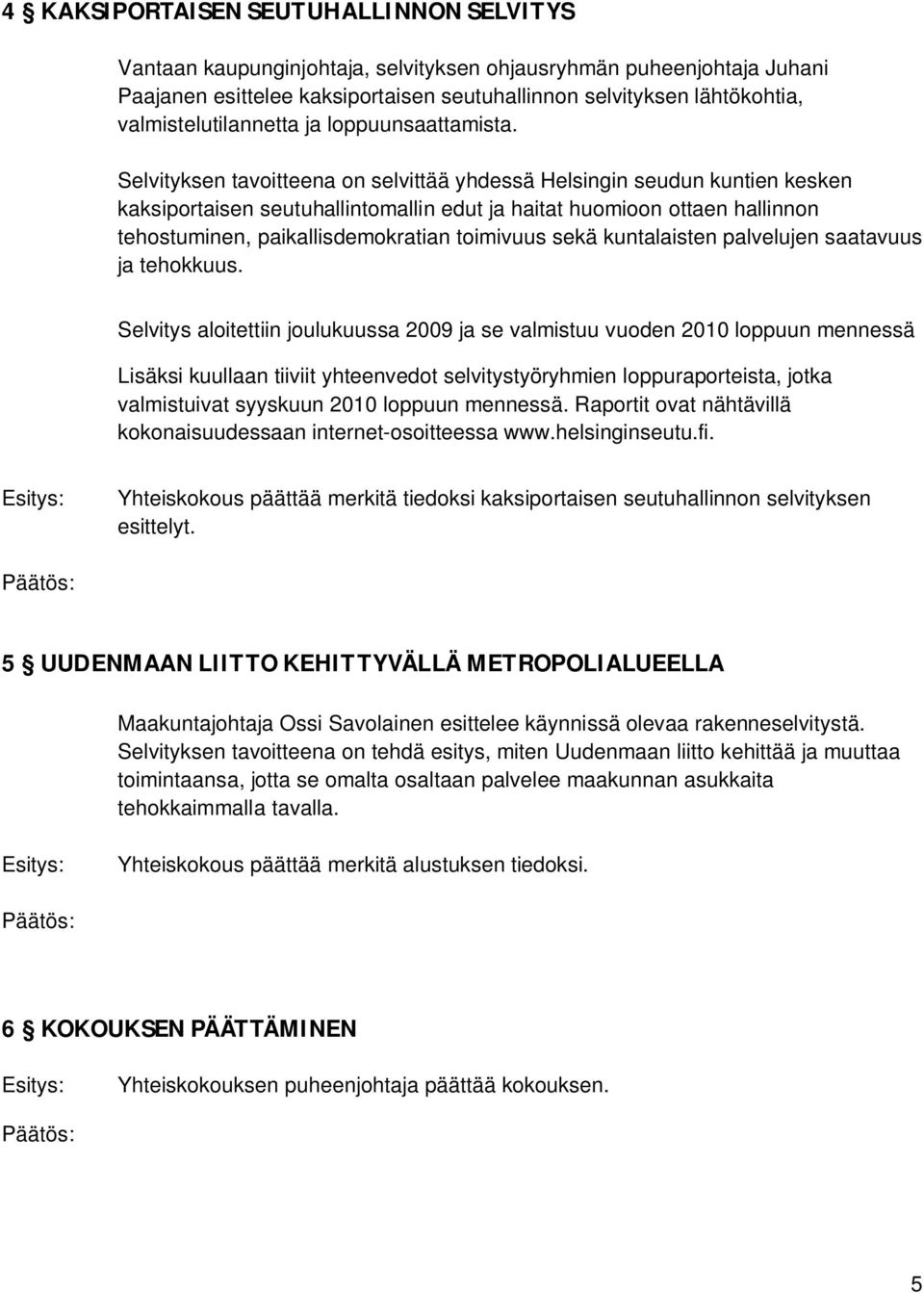 Selvityksen tavoitteena on selvittää yhdessä Helsingin seudun kuntien kesken kaksiportaisen seutuhallintomallin edut ja haitat huomioon ottaen hallinnon tehostuminen, paikallisdemokratian toimivuus