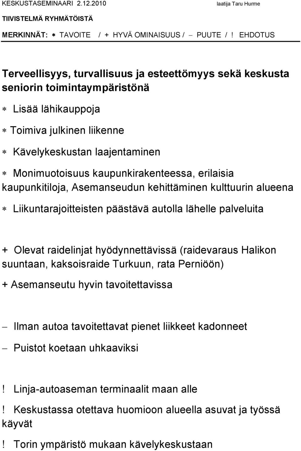 Olevat raidelinjat hyödynnettävissä (raidevaraus Halikon suuntaan, kaksoisraide Turkuun, rata Perniöön) + Asemanseutu hyvin tavoitettavissa Ilman autoa tavoitettavat pienet