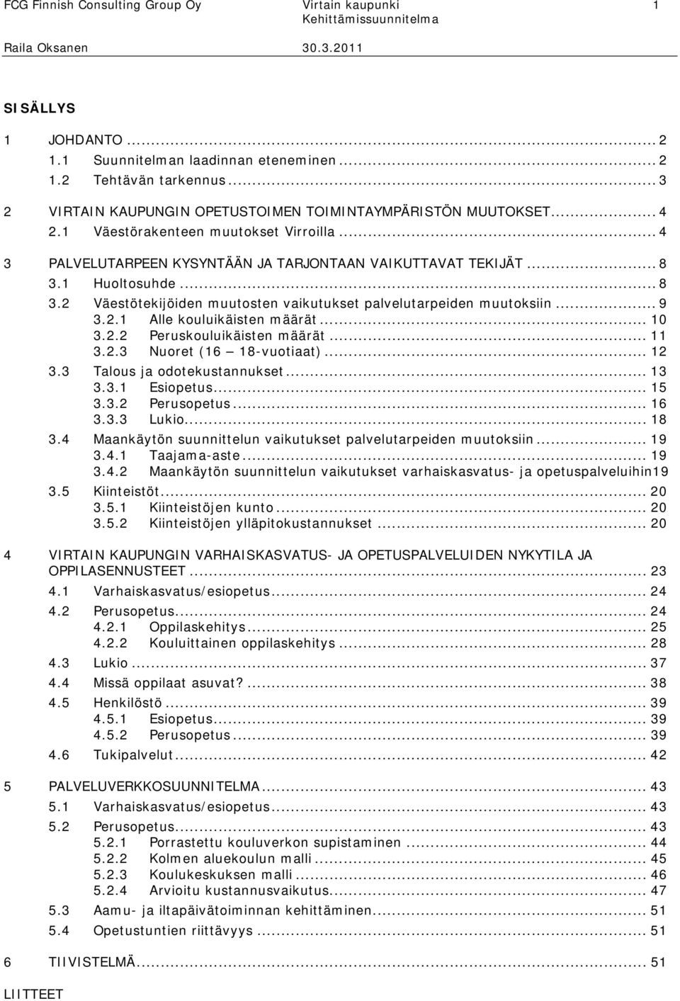 .. 8 3.2 Väestötekijöiden muutosten vaikutukset palvelutarpeiden muutoksiin... 9 3.2.1 Alle kouluikäisten määrät... 1 3.2.2 Peruskouluikäisten määrät... 11 3.2.3 Nuoret (16 18-vuotiaat)... 12 3.