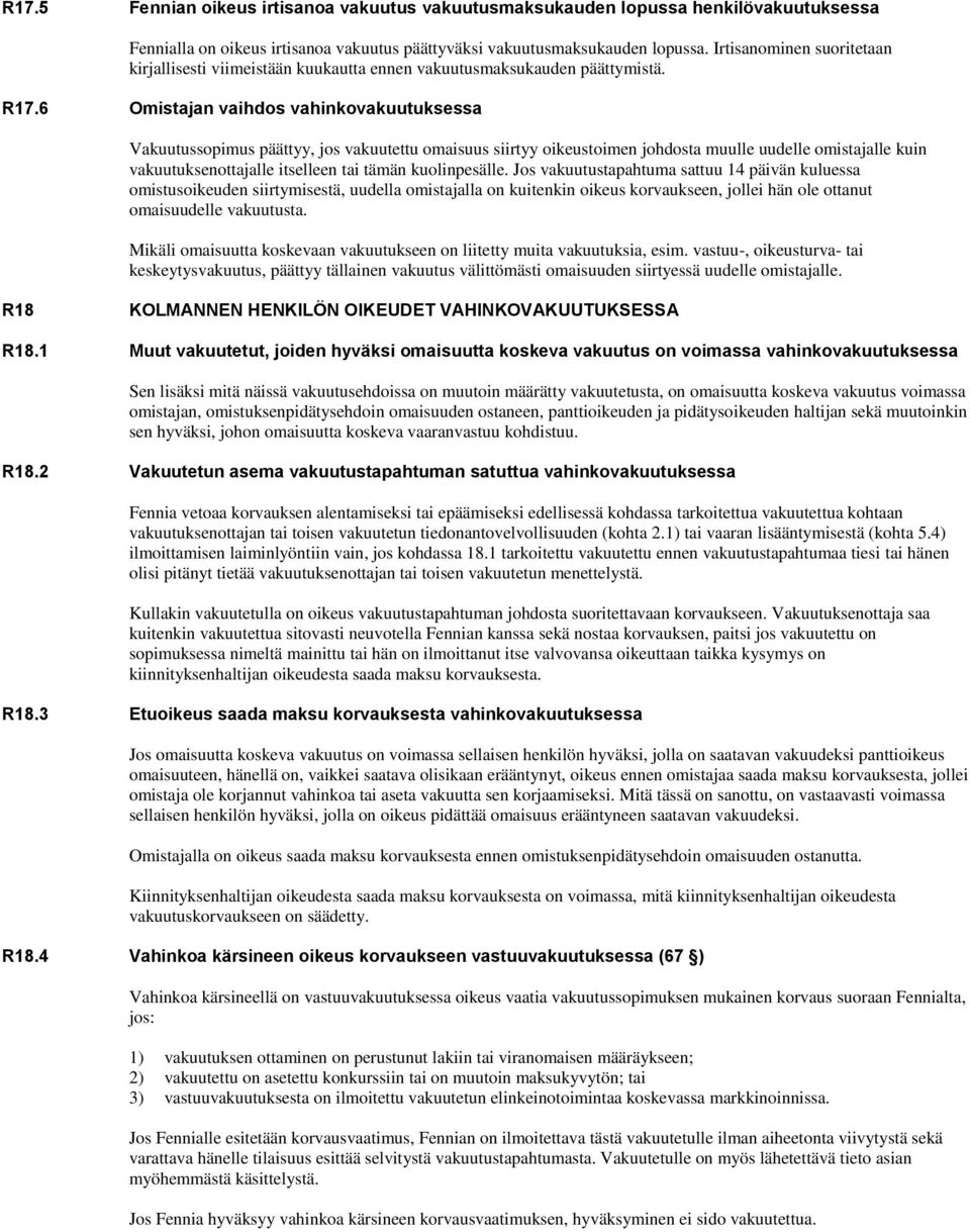 6 Omistajan vaihdos vahinkovakuutuksessa Vakuutussopimus päättyy, jos vakuutettu omaisuus siirtyy oikeustoimen johdosta muulle uudelle omistajalle kuin vakuutuksenottajalle itselleen tai tämän