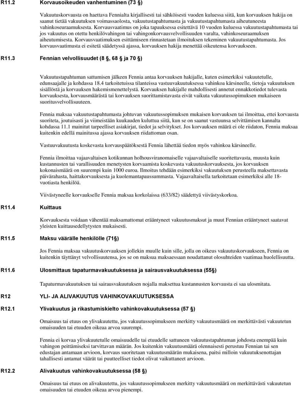 Korvausvaatimus on joka tapauksessa esitettävä 10 vuoden kuluessa vakuutustapahtumasta tai jos vakuutus on otettu henkilövahingon tai vahingonkorvausvelvollisuuden varalta, vahinkoseuraamuksen