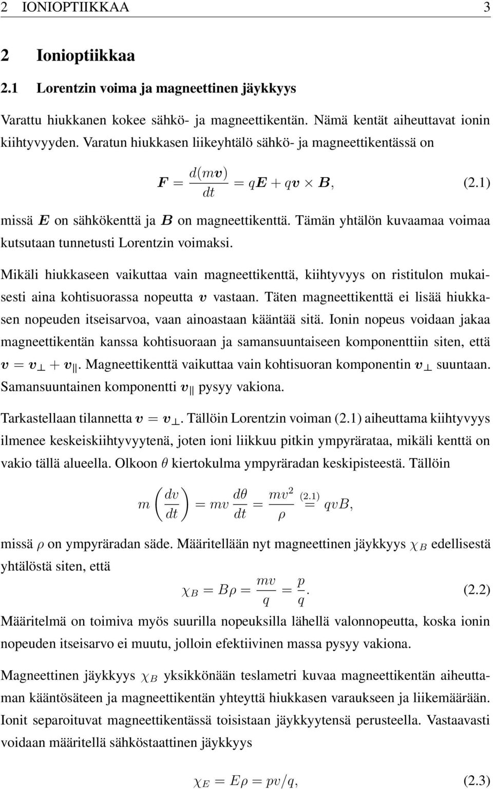 Tämän yhtälön kuvaamaa voimaa kutsutaan tunnetusti Lorentzin voimaksi. Mikäli hiukkaseen vaikuttaa vain magneettikenttä, kiihtyvyys on ristitulon mukaisesti aina kohtisuorassa nopeutta v vastaan.